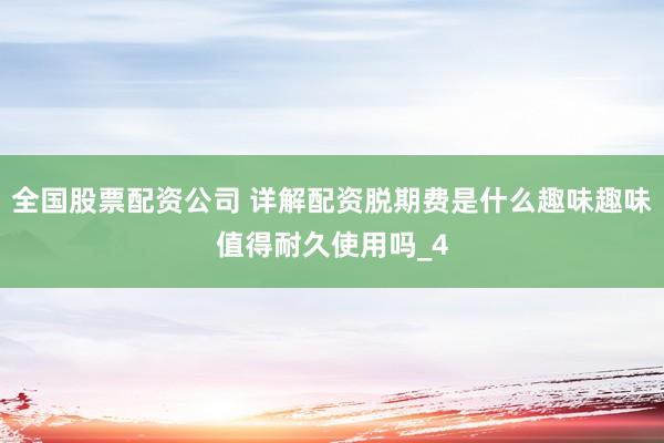 全国股票配资公司 详解配资脱期费是什么趣味趣味值得耐久使用吗_4