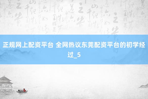 正规网上配资平台 全网热议东莞配资平台的初学经过_5