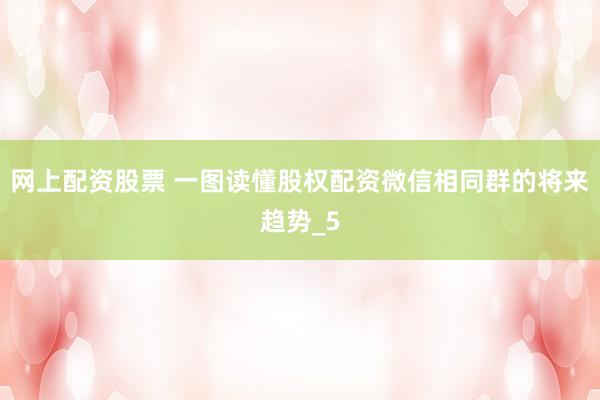 网上配资股票 一图读懂股权配资微信相同群的将来趋势_5