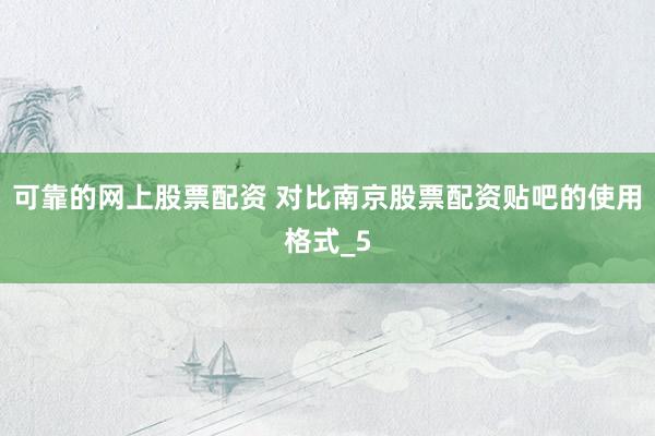 可靠的网上股票配资 对比南京股票配资贴吧的使用格式_5